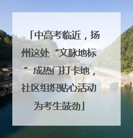 中高考临近，扬州这处“文脉地标”成热门打卡地，社区组织贴心活动为考生鼓劲