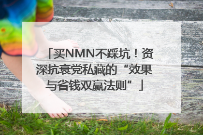 买NMN不踩坑！资深抗衰党私藏的“效果与省钱双赢法则”