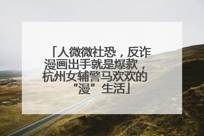 人微微社恐，反诈漫画出手就是爆款，杭州女辅警马欢欢的“漫”生活
