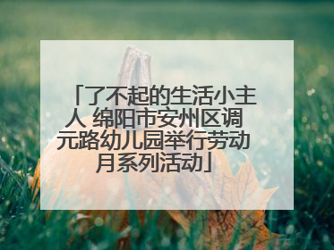 了不起的生活小主人 绵阳市安州区调元路幼儿园举行劳动月系列活动