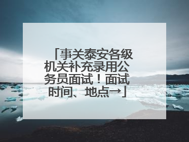 事关泰安各级机关补充录用公务员面试！面试时间、地点→