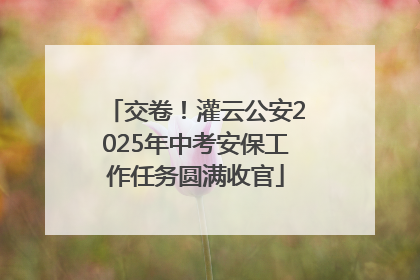交卷！灌云公安2025年中考安保工作任务圆满收官