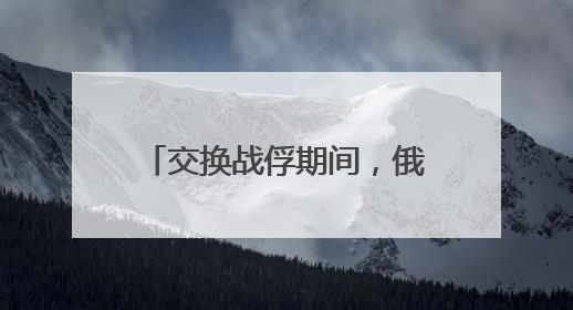 交换战俘期间，俄乌互袭首都地区！