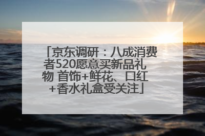 京东调研：八成消费者520愿意买新品礼物 首饰+鲜花、口红+香水礼盒受关注