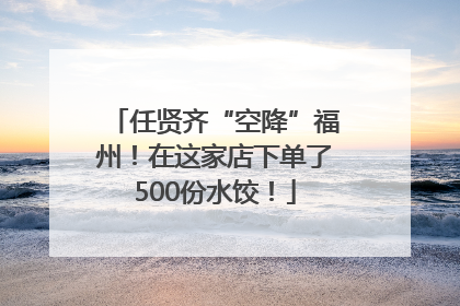 任贤齐“空降”福州！在这家店下单了500份水饺！