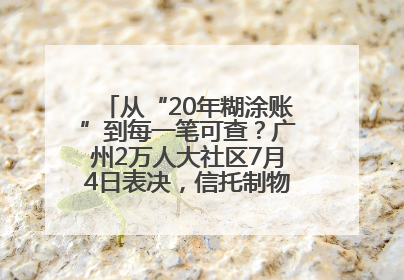 从“20年糊涂账”到每一笔可查？广州2万人大社区7月4日表决，信托制物业如何取“信”？