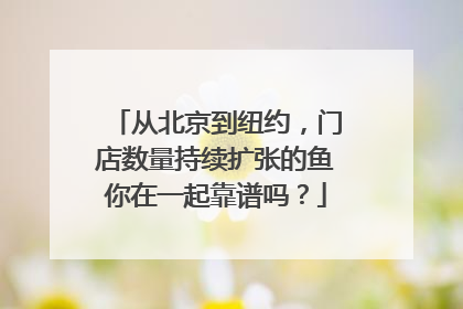 从北京到纽约，门店数量持续扩张的鱼你在一起靠谱吗？