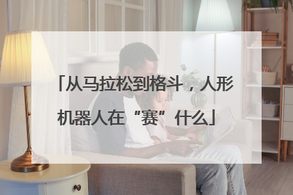 从马拉松到格斗，人形机器人在“赛”什么