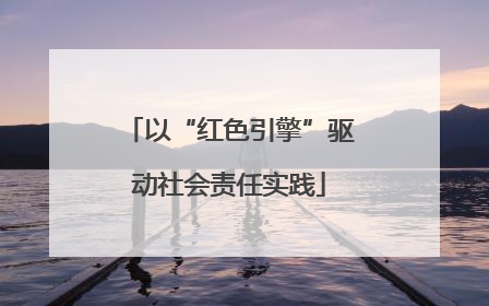 以“红色引擎”驱动社会责任实践