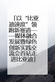 以“比亚迪速度”领跑新赛道——媒体融合发展暨绿色创新实践交流会首站走进比亚迪
