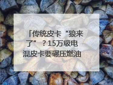 传统皮卡“狼来了”？15万级电混皮卡要碾压燃油车｜汽车风云