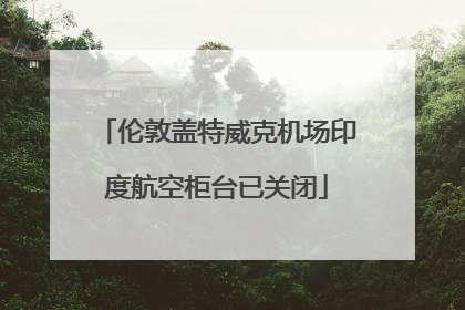 伦敦盖特威克机场印度航空柜台已关闭