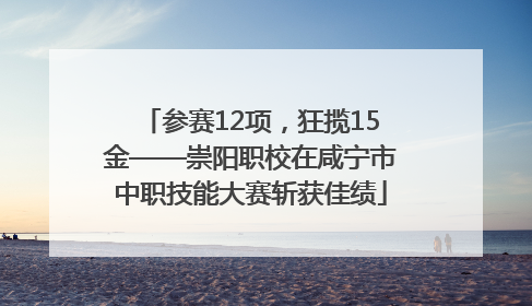 参赛12项，狂揽15金——崇阳职校在咸宁市中职技能大赛斩获佳绩
