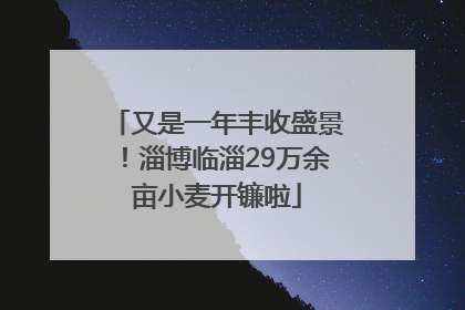 又是一年丰收盛景！淄博临淄29万余亩小麦开镰啦