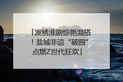 发绣淮剧惊艳混搭！盐城非遗“破圈”点燃Z世代狂欢