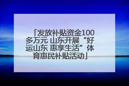 发放补贴资金100多万元 山东开展“好运山东 惠享生活”体育惠民补贴活动