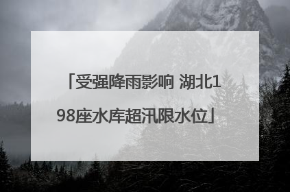 受强降雨影响 湖北198座水库超汛限水位