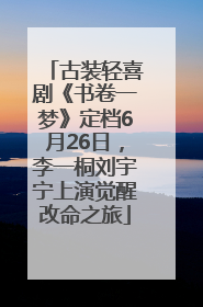 古装轻喜剧《书卷一梦》定档6月26日，李一桐刘宇宁上演觉醒改命之旅