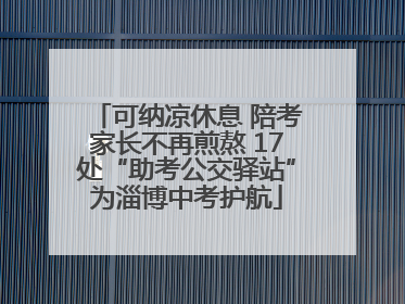 可纳凉休息 陪考家长不再煎熬 17处“助考公交驿站”为淄博中考护航