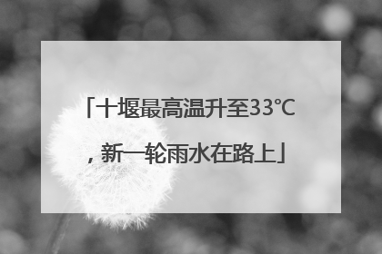 十堰最高温升至33℃，新一轮雨水在路上