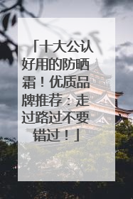 十大公认好用的防晒霜！优质品牌推荐：走过路过不要错过！
