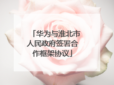 华为与淮北市人民政府签署合作框架协议