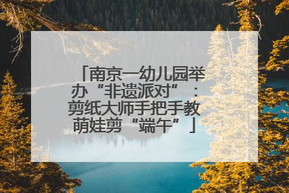 南京一幼儿园举办“非遗派对”：剪纸大师手把手教萌娃剪“端午”