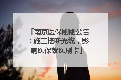 南京医保刚刚公告：施工挖断光缆，影响医保就医刷卡