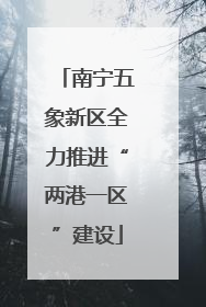 南宁五象新区全力推进“两港一区”建设