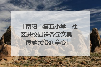 南阳市第五小学：社区进校园送香囊文具 传承民俗润童心