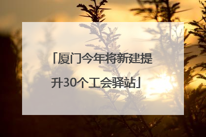 厦门今年将新建提升30个工会驿站