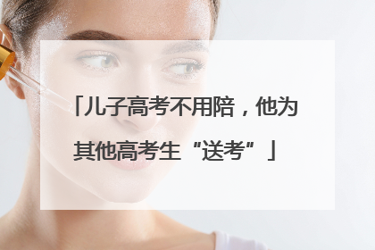 儿子高考不用陪，他为其他高考生“送考”
