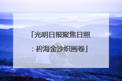 光明日报聚焦日照：碧海金沙织画卷