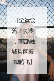全运会落子长沙，南部融城片区振翅腾飞