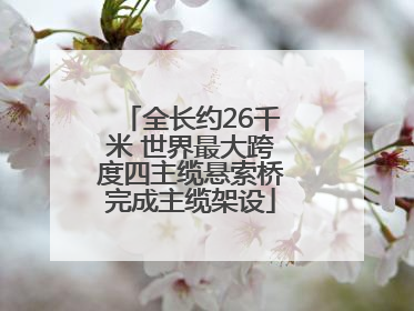全长约26千米 世界最大跨度四主缆悬索桥完成主缆架设