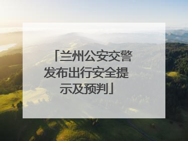 兰州公安交警发布出行安全提示及预判