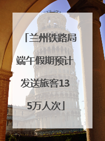 兰州铁路局端午假期预计发送旅客135万人次