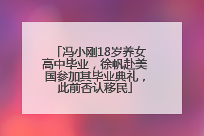 冯小刚18岁养女高中毕业，徐帆赴美国参加其毕业典礼，此前否认移民