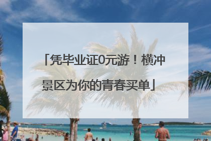 凭毕业证0元游！横冲景区为你的青春买单