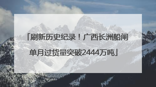 刷新历史纪录！广西长洲船闸单月过货量突破2444万吨
