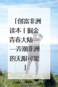 创富非洲读本丨掘金青春大陆——弄潮非洲的无限可能