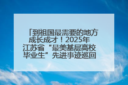 到祖国最需要的地方成长成才！2025年江苏省“最美基层高校毕业生”先进事迹巡回宣讲会在宁启动