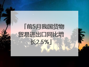 前5月我国货物贸易进出口同比增长2.5%