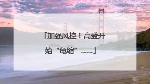 加强风控！高盛开始“龟缩”……