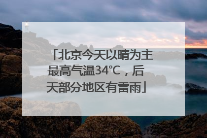北京今天以晴为主最高气温34℃，后天部分地区有雷雨