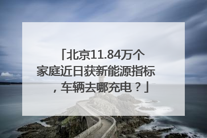北京11.84万个家庭近日获新能源指标，车辆去哪充电？