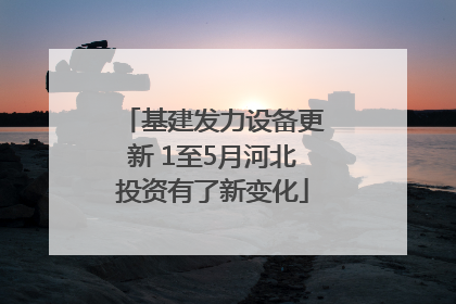 基建发力设备更新 1至5月河北投资有了新变化