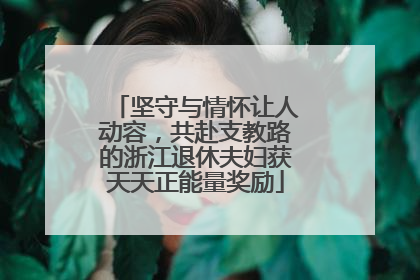 坚守与情怀让人动容，共赴支教路的浙江退休夫妇获天天正能量奖励