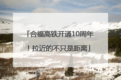 合福高铁开通10周年！拉近的不只是距离
