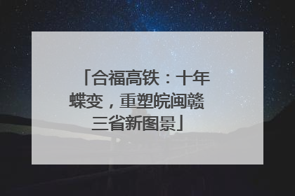 合福高铁：十年蝶变，重塑皖闽赣三省新图景